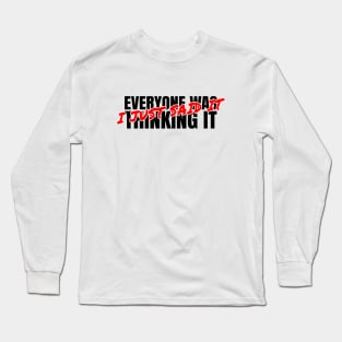 everyone was thinking it i just said it Long Sleeve T-Shirt